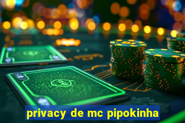 privacy de mc pipokinha